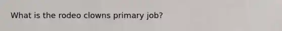 What is the rodeo clowns primary job?