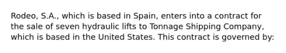 Rodeo, S.A., which is based in Spain, enters into a contract for the sale of seven hydraulic lifts to Tonnage Shipping Company, which is based in the United States. This contract is governed by: