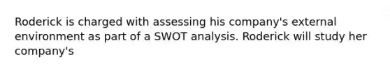 Roderick is charged with assessing his company's external environment as part of a SWOT analysis. Roderick will study her company's