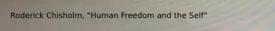 Roderick Chisholm, "Human Freedom and the Self"