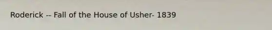 Roderick -- Fall of the House of Usher- 1839