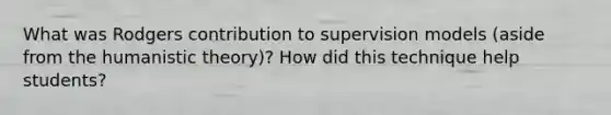 What was Rodgers contribution to supervision models (aside from the humanistic theory)? How did this technique help students?