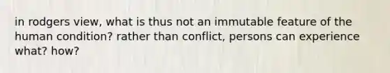 in rodgers view, what is thus not an immutable feature of the human condition? rather than conflict, persons can experience what? how?