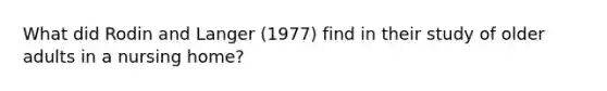 What did Rodin and Langer (1977) find in their study of older adults in a nursing home?