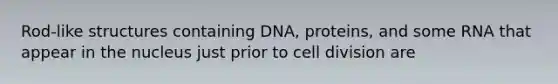 Rod-like structures containing DNA, proteins, and some RNA that appear in the nucleus just prior to <a href='https://www.questionai.com/knowledge/kjHVAH8Me4-cell-division' class='anchor-knowledge'>cell division</a> are