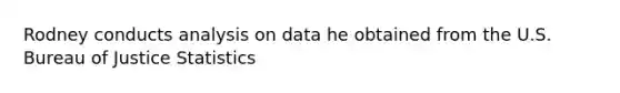 Rodney conducts analysis on data he obtained from the U.S. Bureau of Justice Statistics