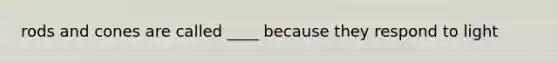rods and cones are called ____ because they respond to light