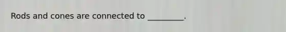 Rods and cones are connected to _________.