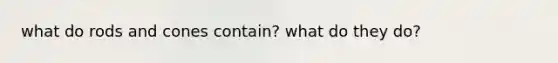 what do rods and cones contain? what do they do?