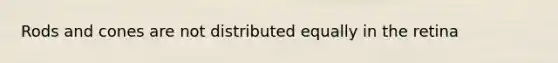 Rods and cones are not distributed equally in the retina