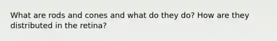 What are rods and cones and what do they do? How are they distributed in the retina?