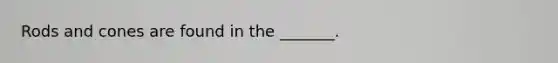 Rods and cones are found in the _______.