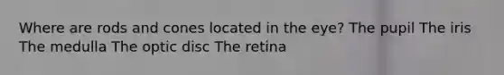 Where are rods and cones located in the eye? The pupil The iris The medulla The optic disc The retina