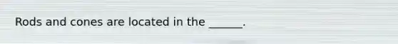 Rods and cones are located in the ______.