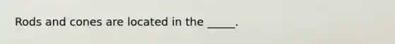 Rods and cones are located in the _____.