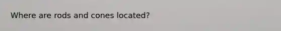 Where are rods and cones located?