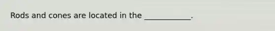 Rods and cones are located in the​ ____________.
