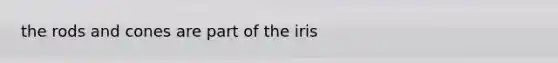 the rods and cones are part of the iris