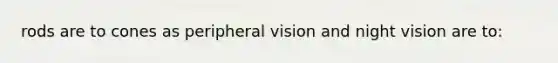 rods are to cones as peripheral vision and night vision are to: