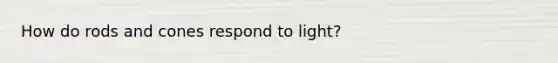 How do rods and cones respond to light?