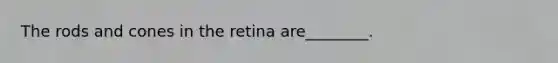 The rods and cones in the retina are________.