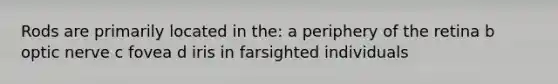 Rods are primarily located in the: a periphery of the retina b optic nerve c fovea d iris in farsighted individuals