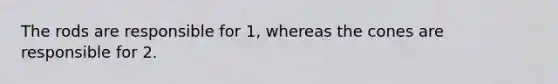 The rods are responsible for 1, whereas the cones are responsible for 2.