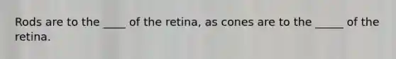 Rods are to the ____ of the retina, as cones are to the _____ of the retina.