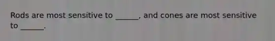 Rods are most sensitive to ______, and cones are most sensitive to ______.