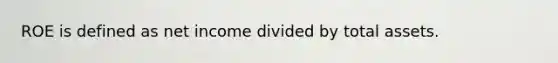 ROE is defined as net income divided by total assets.