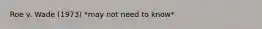 Roe v. Wade (1973) *may not need to know*