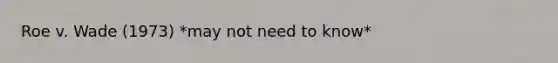 Roe v. Wade (1973) *may not need to know*