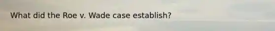What did the Roe v. Wade case establish?