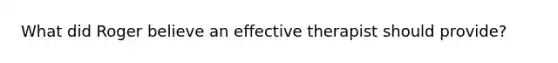 What did Roger believe an effective therapist should provide?