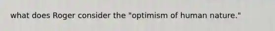 what does Roger consider the "optimism of human nature."