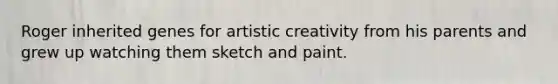 Roger inherited genes for artistic creativity from his parents and grew up watching them sketch and paint.