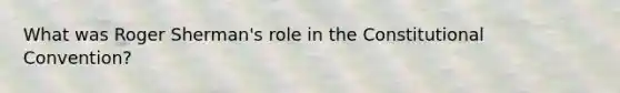 What was Roger Sherman's role in the Constitutional Convention?