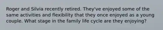 Roger and Silvia recently retired. They've enjoyed some of the same activities and flexibility that they once enjoyed as a young couple. What stage in the family life cycle are they enjoying?