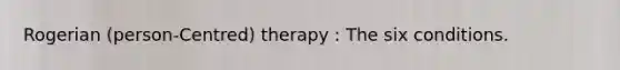 Rogerian (person-Centred) therapy : The six conditions.