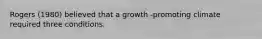 Rogers (1980) believed that a growth -promoting climate required three conditions.