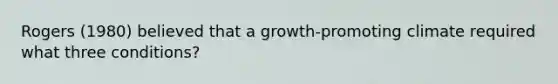 Rogers (1980) believed that a growth-promoting climate required what three conditions?