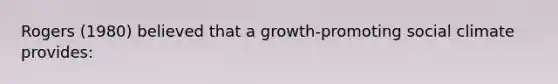 Rogers (1980) believed that a growth-promoting social climate provides: