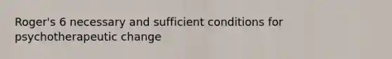 Roger's 6 necessary and sufficient conditions for psychotherapeutic change
