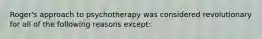 Roger's approach to psychotherapy was considered revolutionary for all of the following reasons except: