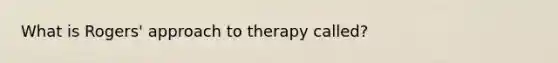 What is Rogers' approach to therapy called?