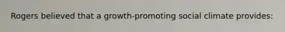 Rogers believed that a growth-promoting social climate provides: