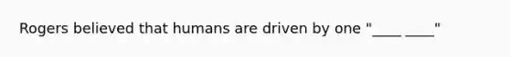 Rogers believed that humans are driven by one "____ ____"