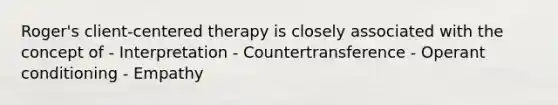 Roger's client-centered therapy is closely associated with the concept of - Interpretation - Countertransference - Operant conditioning - Empathy