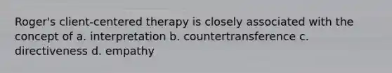 Roger's client-centered therapy is closely associated with the concept of a. interpretation b. countertransference c. directiveness d. empathy