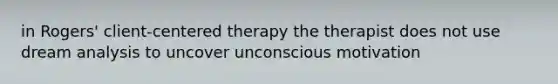 in Rogers' client-centered therapy the therapist does not use dream analysis to uncover unconscious motivation